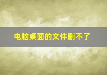 电脑桌面的文件删不了