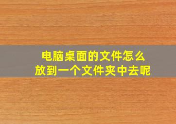 电脑桌面的文件怎么放到一个文件夹中去呢