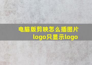 电脑版剪映怎么插图片logo只显示logo