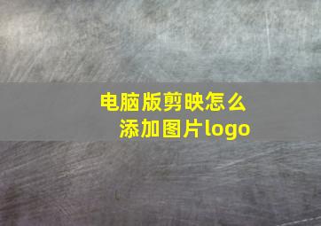 电脑版剪映怎么添加图片logo