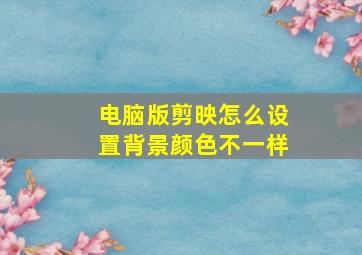 电脑版剪映怎么设置背景颜色不一样