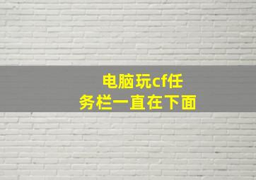 电脑玩cf任务栏一直在下面