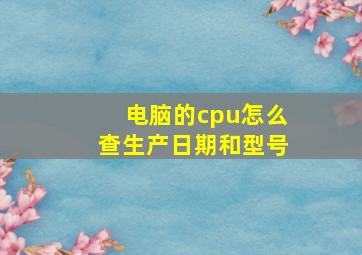 电脑的cpu怎么查生产日期和型号