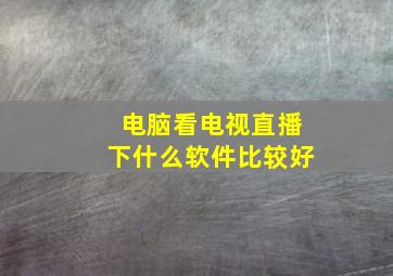 电脑看电视直播下什么软件比较好