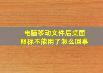 电脑移动文件后桌面图标不能用了怎么回事