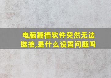 电脑翻樯软件突然无法链接,是什么设置问题吗