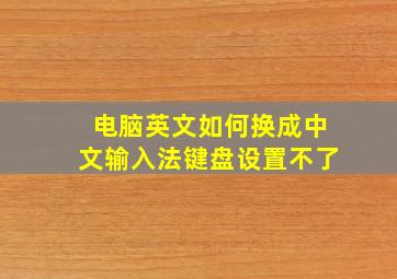 电脑英文如何换成中文输入法键盘设置不了