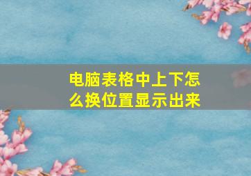 电脑表格中上下怎么换位置显示出来