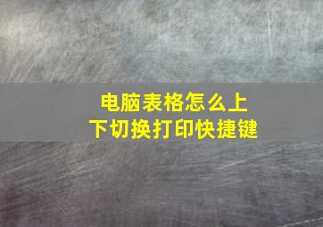 电脑表格怎么上下切换打印快捷键