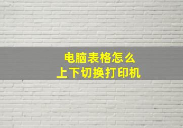 电脑表格怎么上下切换打印机