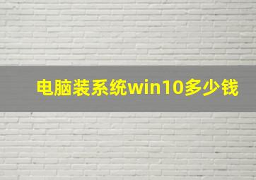 电脑装系统win10多少钱