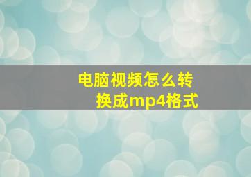 电脑视频怎么转换成mp4格式