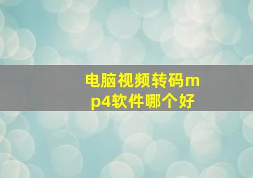 电脑视频转码mp4软件哪个好