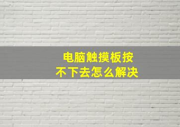 电脑触摸板按不下去怎么解决