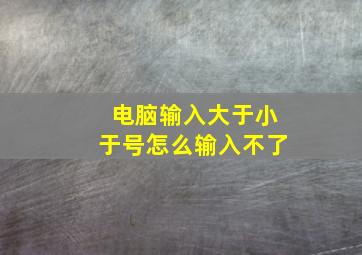 电脑输入大于小于号怎么输入不了