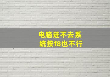 电脑进不去系统按f8也不行