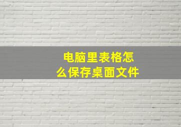 电脑里表格怎么保存桌面文件