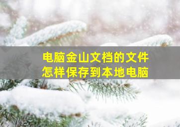 电脑金山文档的文件怎样保存到本地电脑