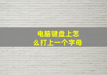 电脑键盘上怎么打上一个字母