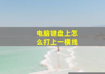 电脑键盘上怎么打上一横线