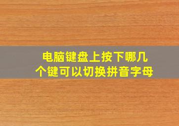 电脑键盘上按下哪几个键可以切换拼音字母