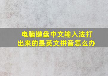 电脑键盘中文输入法打出来的是英文拼音怎么办