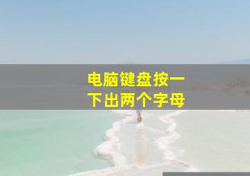 电脑键盘按一下出两个字母