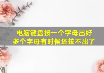 电脑键盘按一个字母出好多个字母有时候还按不出了