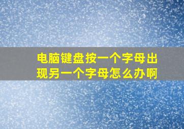 电脑键盘按一个字母出现另一个字母怎么办啊