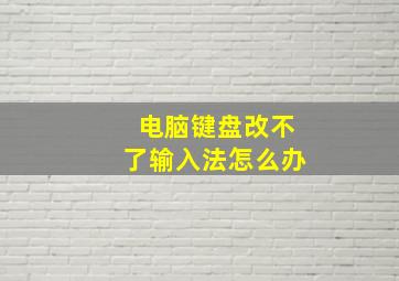 电脑键盘改不了输入法怎么办