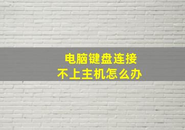 电脑键盘连接不上主机怎么办