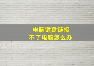 电脑键盘链接不了电脑怎么办