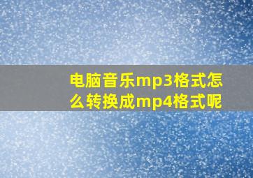 电脑音乐mp3格式怎么转换成mp4格式呢