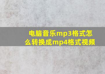 电脑音乐mp3格式怎么转换成mp4格式视频