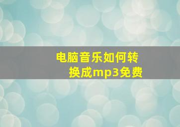 电脑音乐如何转换成mp3免费