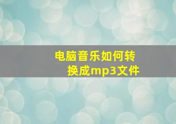 电脑音乐如何转换成mp3文件