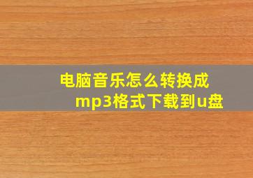 电脑音乐怎么转换成mp3格式下载到u盘