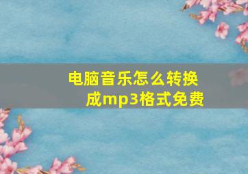 电脑音乐怎么转换成mp3格式免费