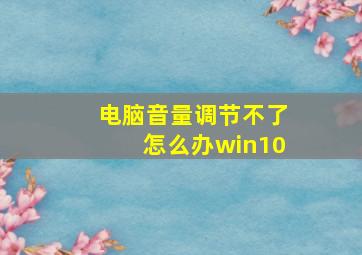 电脑音量调节不了怎么办win10