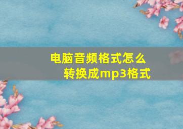 电脑音频格式怎么转换成mp3格式