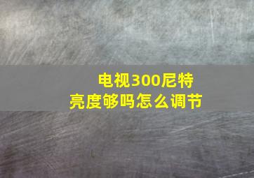 电视300尼特亮度够吗怎么调节