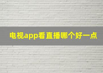 电视app看直播哪个好一点