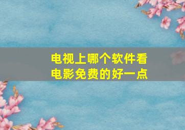 电视上哪个软件看电影免费的好一点