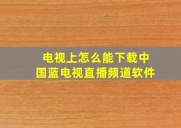 电视上怎么能下载中国蓝电视直播频道软件