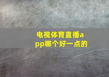 电视体育直播app哪个好一点的