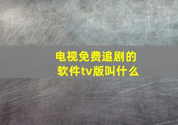 电视免费追剧的软件tv版叫什么