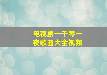 电视剧一千零一夜歌曲大全视频