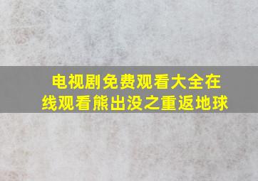 电视剧免费观看大全在线观看熊出没之重返地球