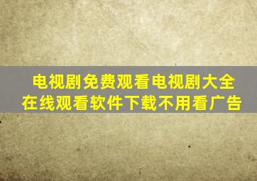 电视剧免费观看电视剧大全在线观看软件下载不用看广告