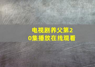 电视剧养父第20集播放在线观看